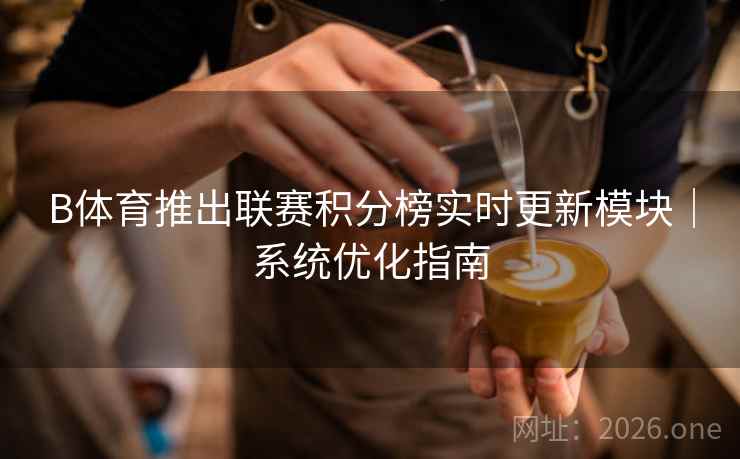 B体育推出联赛积分榜实时更新模块｜系统优化指南