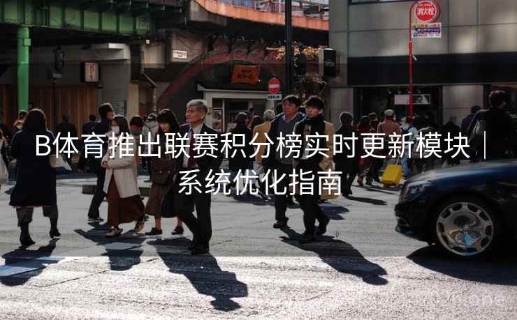 B体育推出联赛积分榜实时更新模块｜系统优化指南