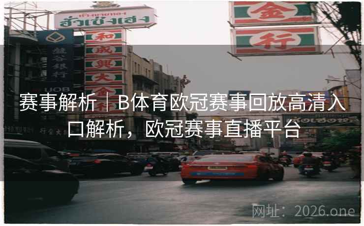 赛事解析｜B体育欧冠赛事回放高清入口解析，欧冠赛事直播平台