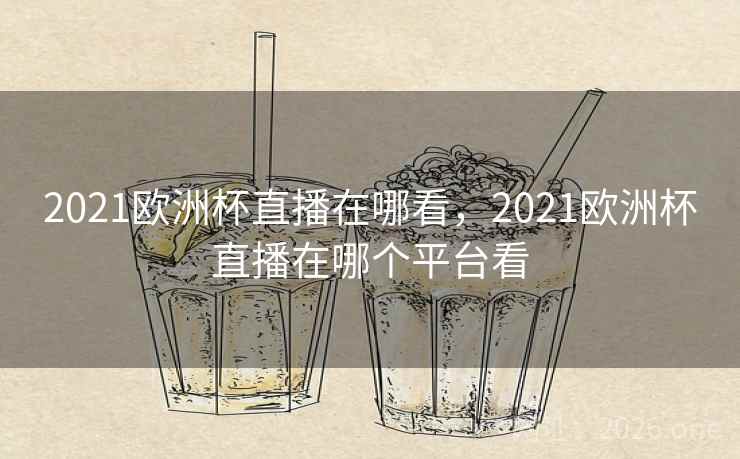 2021欧洲杯直播在哪看，2021欧洲杯直播在哪个平台看