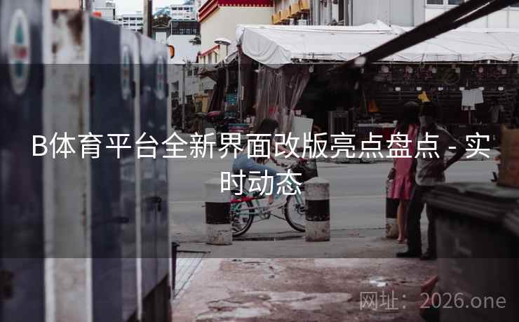 B体育平台全新界面改版亮点盘点 - 实时动态