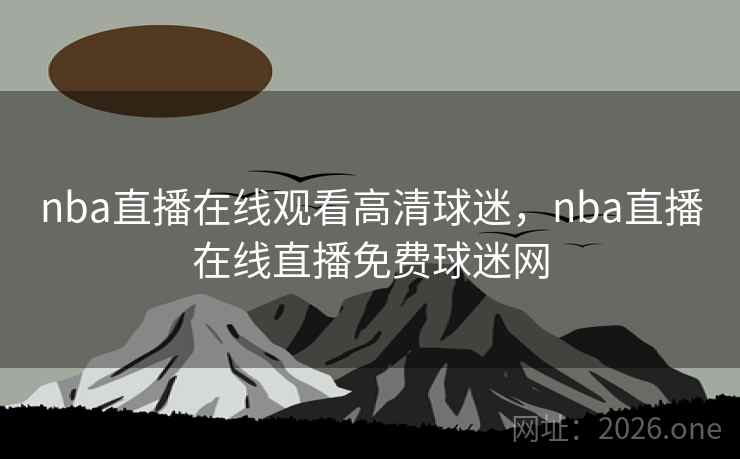 nba直播在线观看高清球迷，nba直播在线直播免费球迷网