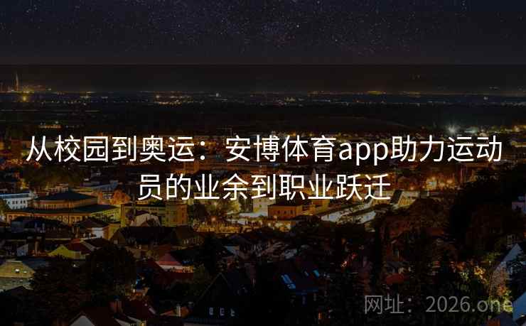 从校园到奥运：安博体育app助力运动员的业余到职业跃迁