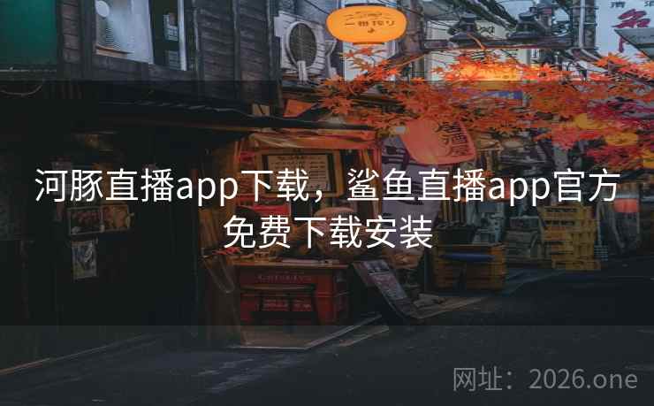 河豚直播app下载，鲨鱼直播app官方免费下载安装