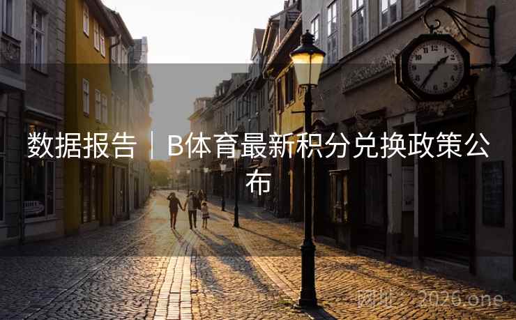 数据报告｜B体育最新积分兑换政策公布