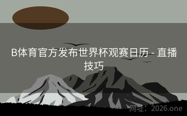 B体育官方发布世界杯观赛日历 - 直播技巧
