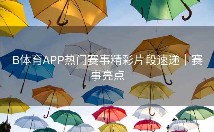 B体育APP热门赛事精彩片段速递｜赛事亮点