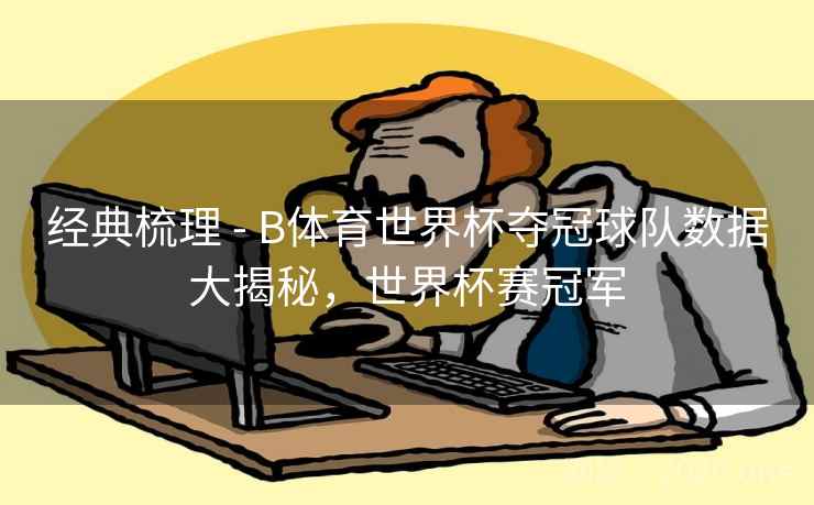 经典梳理 - B体育世界杯夺冠球队数据大揭秘，世界杯赛冠军