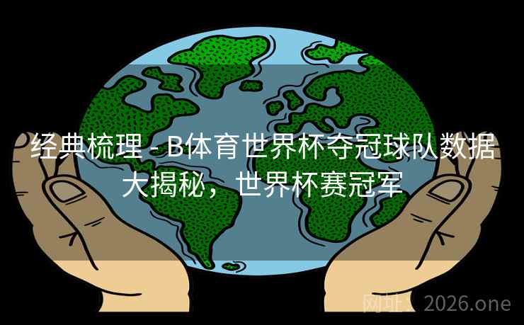 经典梳理 - B体育世界杯夺冠球队数据大揭秘，世界杯赛冠军