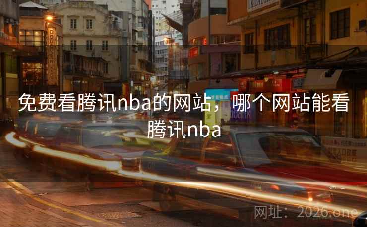 免费看腾讯nba的网站，哪个网站能看腾讯nba