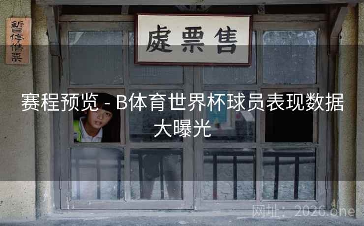 赛程预览 - B体育世界杯球员表现数据大曝光