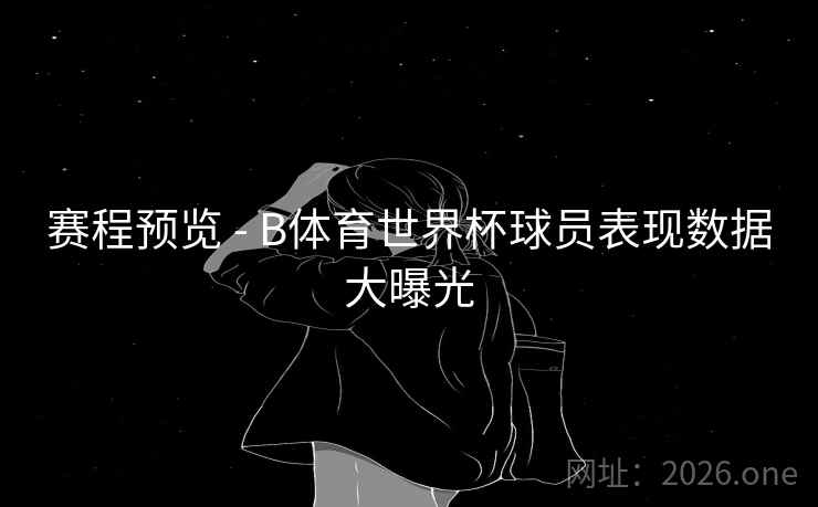 赛程预览 - B体育世界杯球员表现数据大曝光