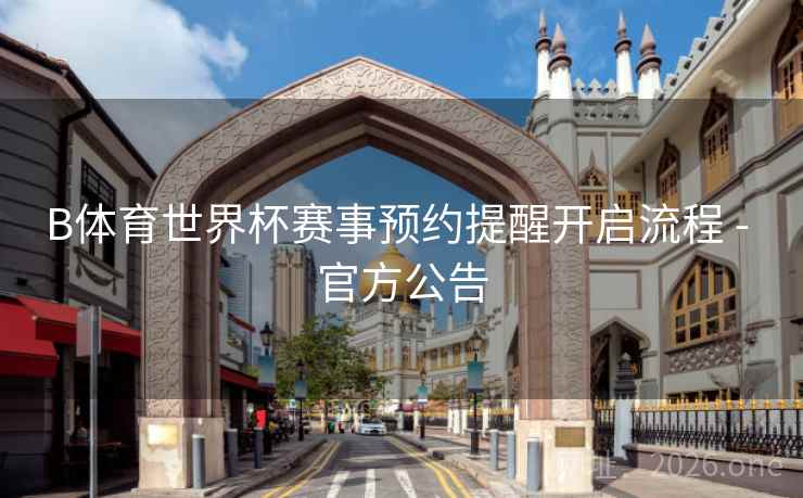 B体育世界杯赛事预约提醒开启流程 - 官方公告