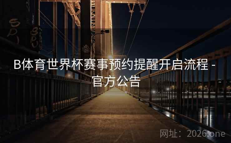 B体育世界杯赛事预约提醒开启流程 - 官方公告