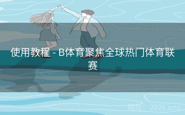 使用教程 - B体育聚焦全球热门体育联赛