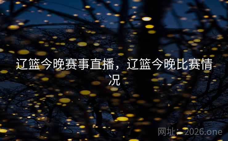 辽篮今晚赛事直播，辽篮今晚比赛情况