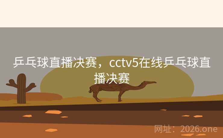 乒乓球直播决赛，cctv5在线乒乓球直播决赛