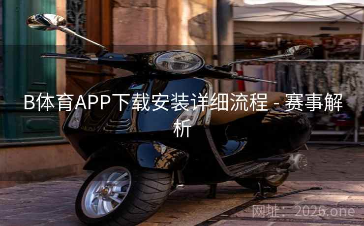 B体育APP下载安装详细流程 - 赛事解析