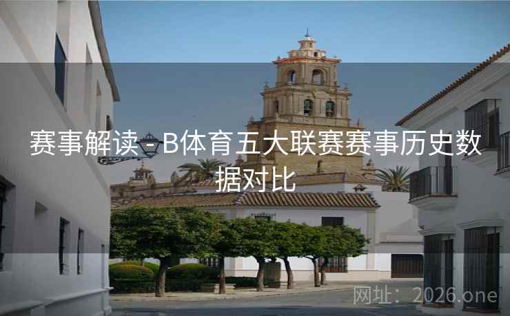 赛事解读 - B体育五大联赛赛事历史数据对比
