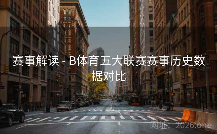 赛事解读 - B体育五大联赛赛事历史数据对比