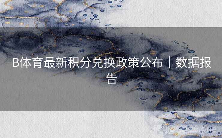 B体育最新积分兑换政策公布｜数据报告