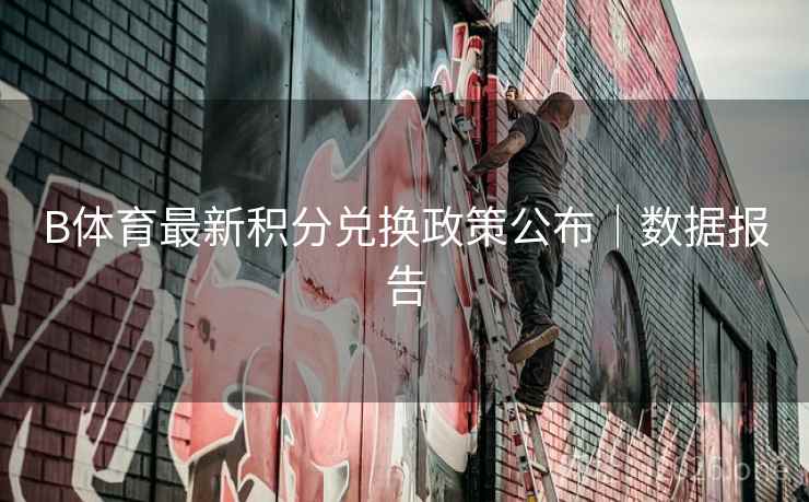 B体育最新积分兑换政策公布｜数据报告