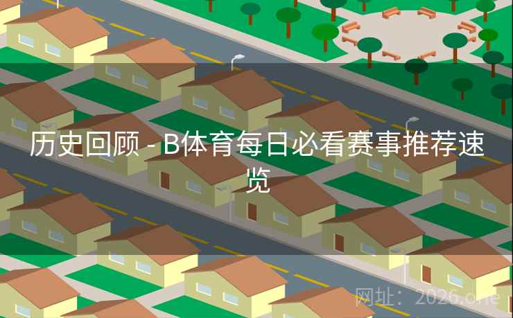 历史回顾 - B体育每日必看赛事推荐速览