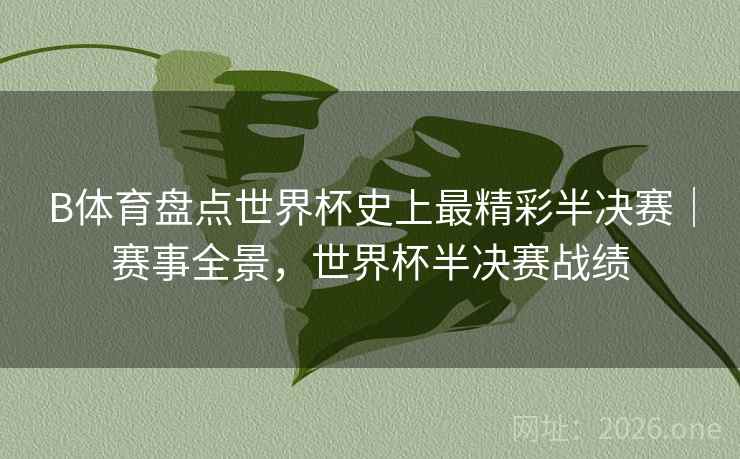 B体育盘点世界杯史上最精彩半决赛｜赛事全景，世界杯半决赛战绩