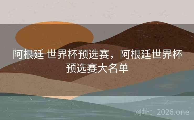 阿根廷 世界杯预选赛，阿根廷世界杯预选赛大名单