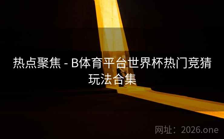 热点聚焦 - B体育平台世界杯热门竞猜玩法合集