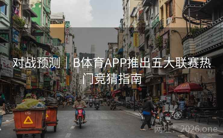 对战预测｜B体育APP推出五大联赛热门竞猜指南