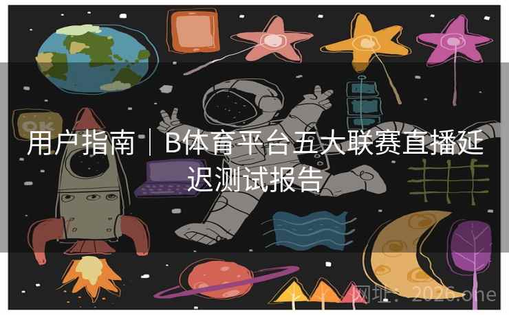 用户指南｜B体育平台五大联赛直播延迟测试报告