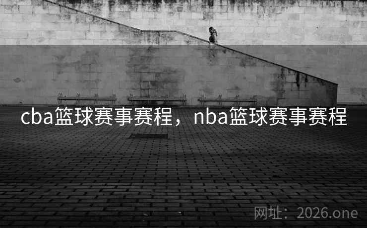 cba篮球赛事赛程，nba篮球赛事赛程