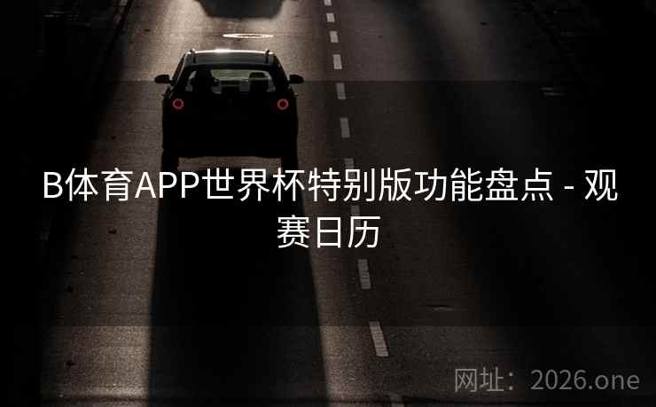B体育APP世界杯特别版功能盘点 - 观赛日历