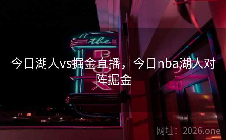 今日湖人vs掘金直播，今日nba湖人对阵掘金