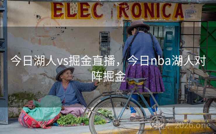 今日湖人vs掘金直播，今日nba湖人对阵掘金