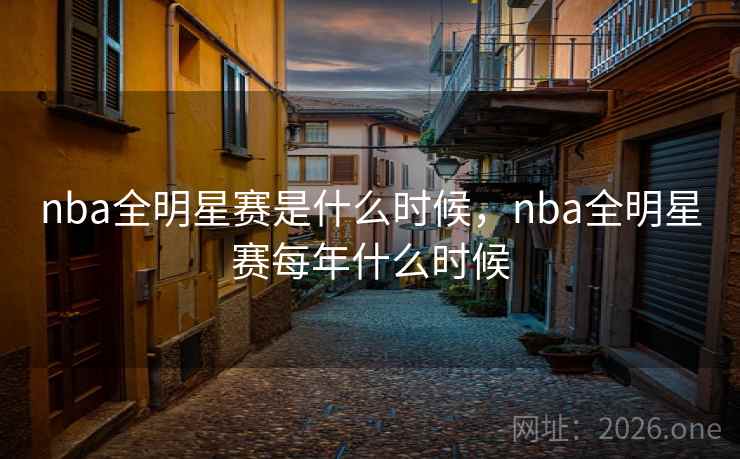 nba全明星赛是什么时候，nba全明星赛每年什么时候
