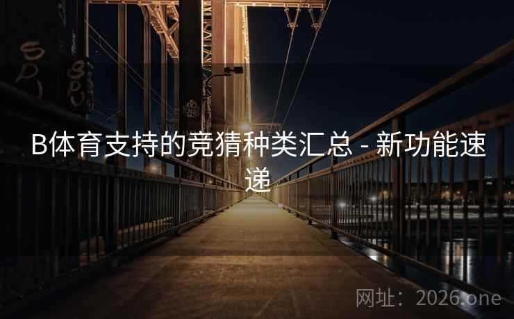 B体育支持的竞猜种类汇总 - 新功能速递