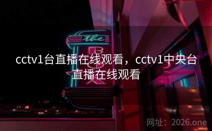 cctv1台直播在线观看，cctv1中央台直播在线观看