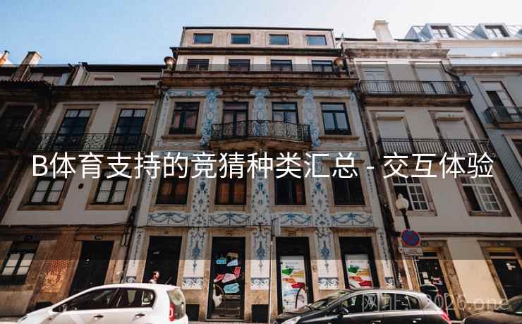 B体育支持的竞猜种类汇总 - 交互体验