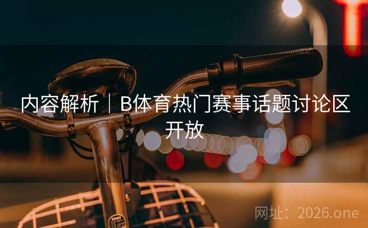 内容解析｜B体育热门赛事话题讨论区开放