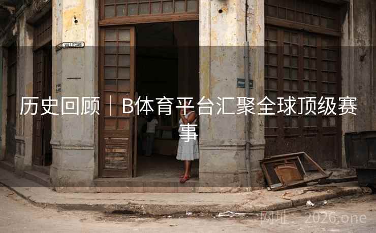 历史回顾｜B体育平台汇聚全球顶级赛事
