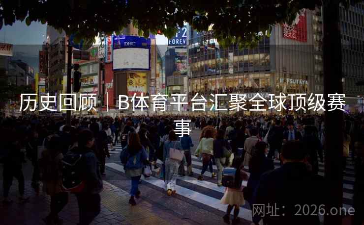 历史回顾｜B体育平台汇聚全球顶级赛事