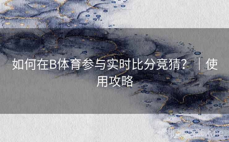 如何在B体育参与实时比分竞猜？｜使用攻略