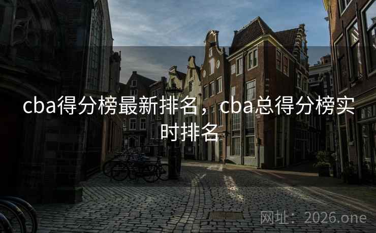 cba得分榜最新排名，cba总得分榜实时排名