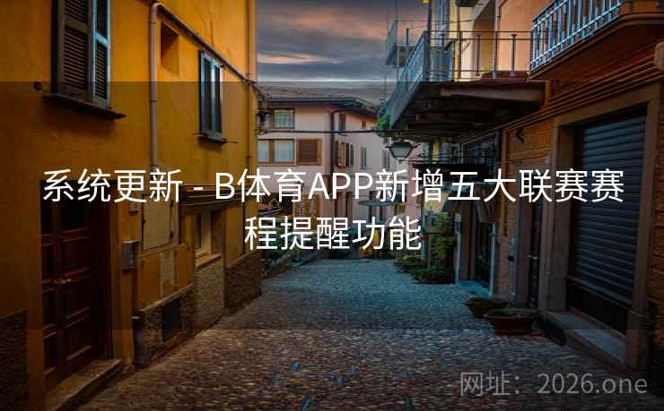 系统更新 - B体育APP新增五大联赛赛程提醒功能