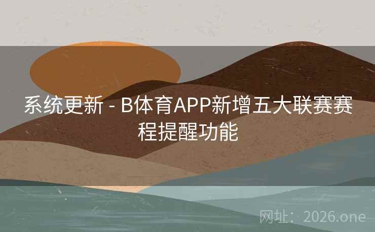 系统更新 - B体育APP新增五大联赛赛程提醒功能