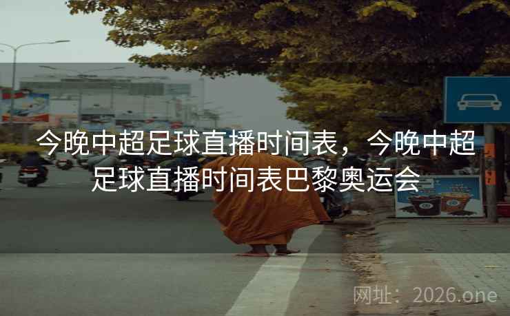 今晚中超足球直播时间表，今晚中超足球直播时间表巴黎奥运会