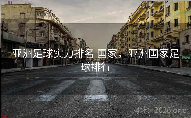 亚洲足球实力排名 国家，亚洲国家足球排行