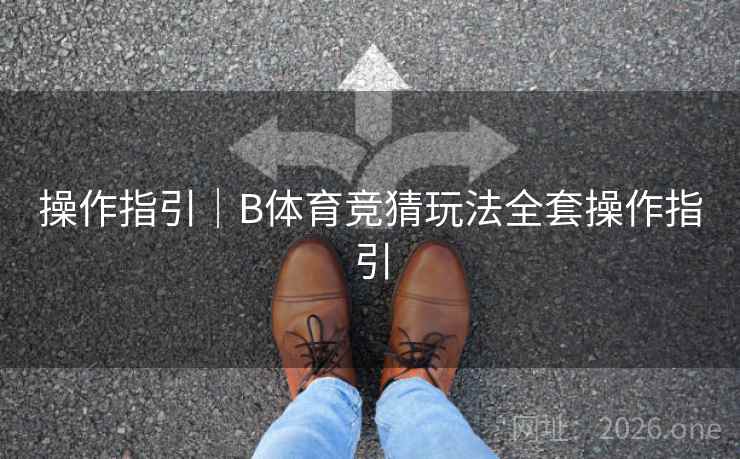 操作指引｜B体育竞猜玩法全套操作指引
